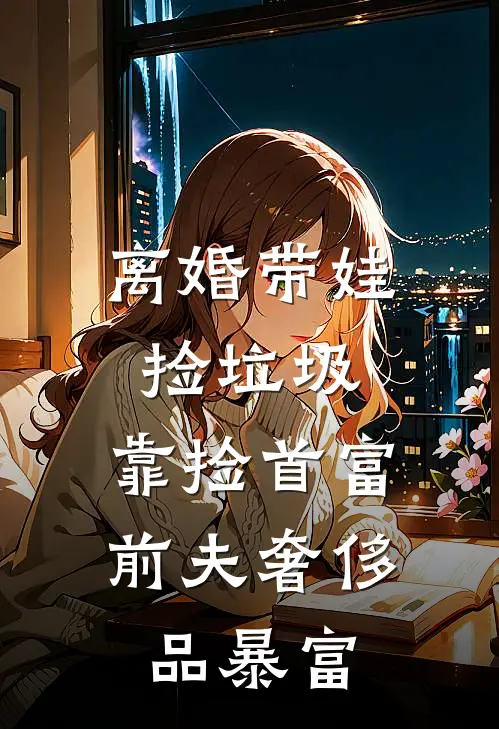 离婚带娃捡垃圾,靠捡首富前夫奢侈品暴富