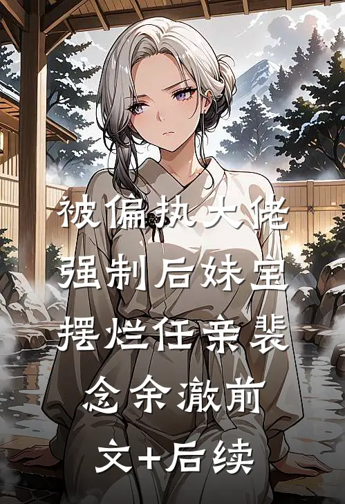 被偏执大佬强制后妹宝摆烂任亲裴念余澈前文+后续