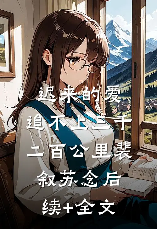 迟来的爱，追不上三千二百公里裴叙苏念后续+全文