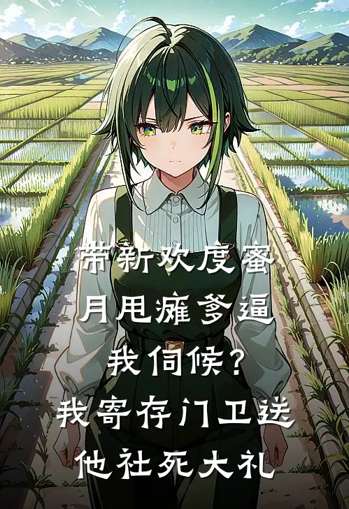 带新欢度蜜月甩瘫爹逼我伺候？我寄存门卫送他社死大礼