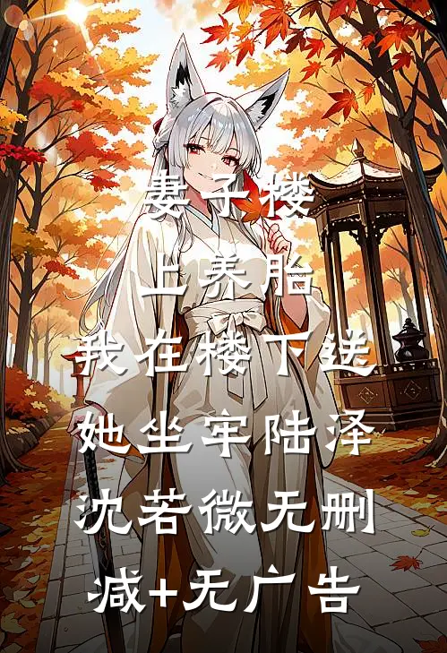 妻子楼上养胎，我在楼下送她坐牢陆泽沈若微无删减+无广告