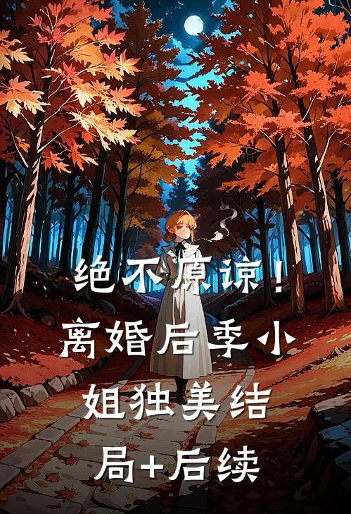 绝不原谅！离婚后季小姐独美结局+后续