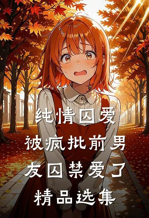 纯情囚爱：被疯批前男友囚禁爱了精品选集