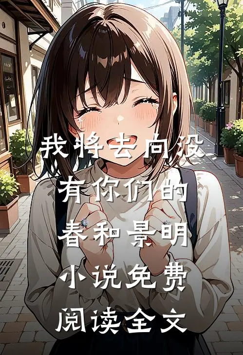 我将去向没有你们的春和景明小说免费阅读全文