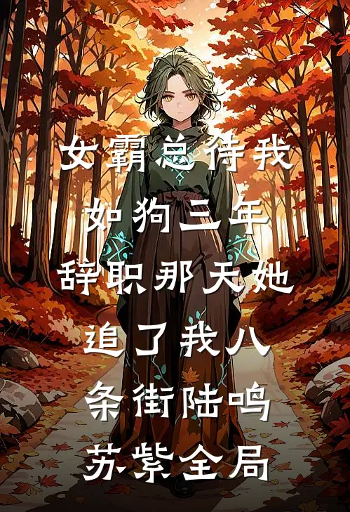 女霸总待我如狗三年，辞职那天她追了我八条街陆鸣苏紫全局