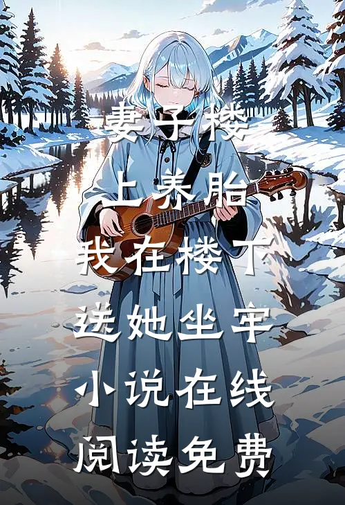 妻子楼上养胎，我在楼下送她坐牢小说在线阅读免费