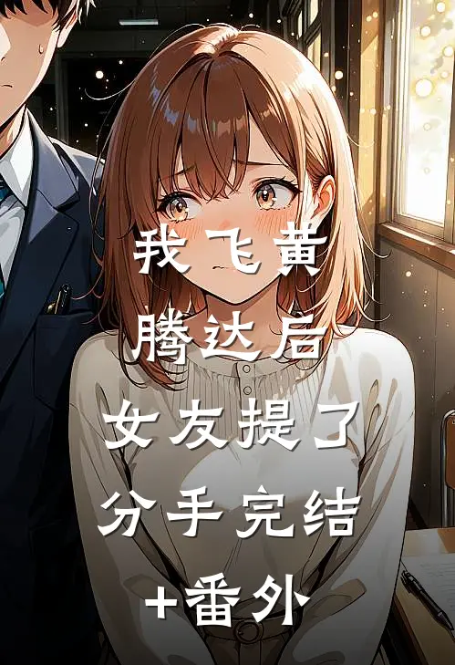 我飞黄腾达后，女友提了分手完结+番外