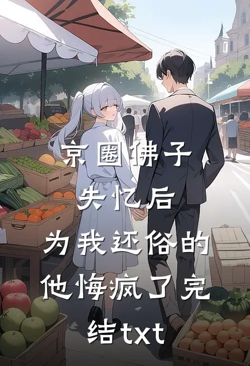 京圈佛子失忆后，为我还俗的他悔疯了完结txt