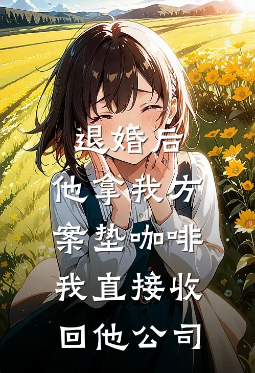 退婚后，他拿我方案垫咖啡，我直接收回他公司