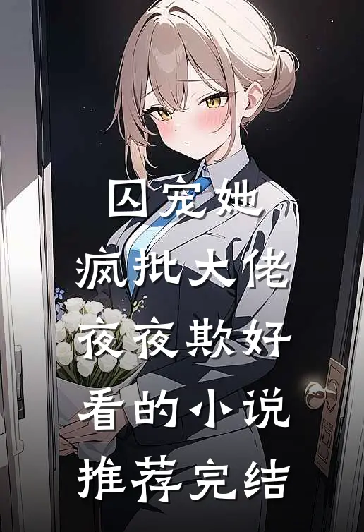 囚宠她，疯批大佬夜夜欺好看的小说推荐完结