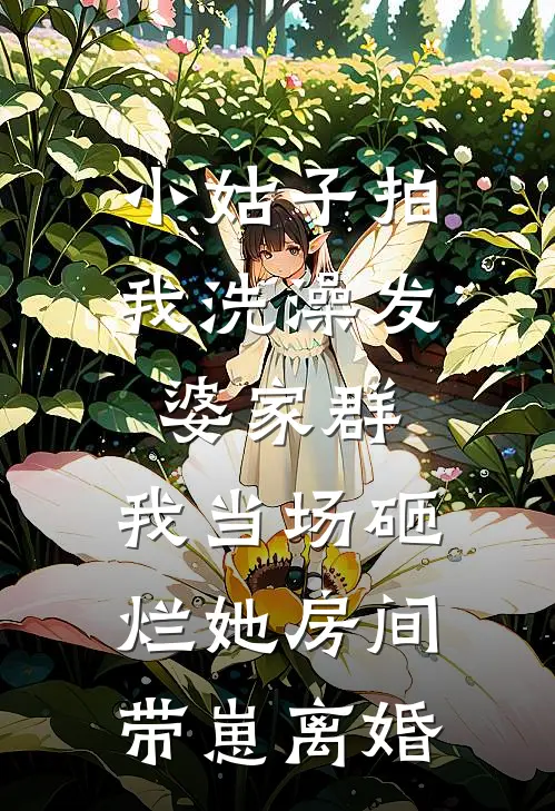 小姑子拍我洗澡发婆家群，我当场砸烂她房间带崽离婚