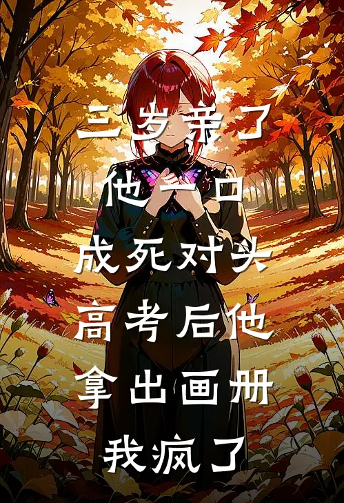三岁亲了他一口,成死对头,高考后他拿出画册,我疯了