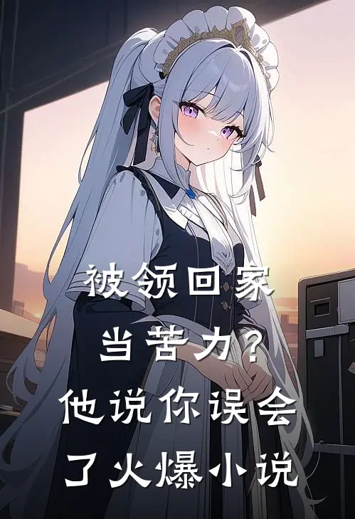 被领回家当苦力？他说：你误会了火爆小说