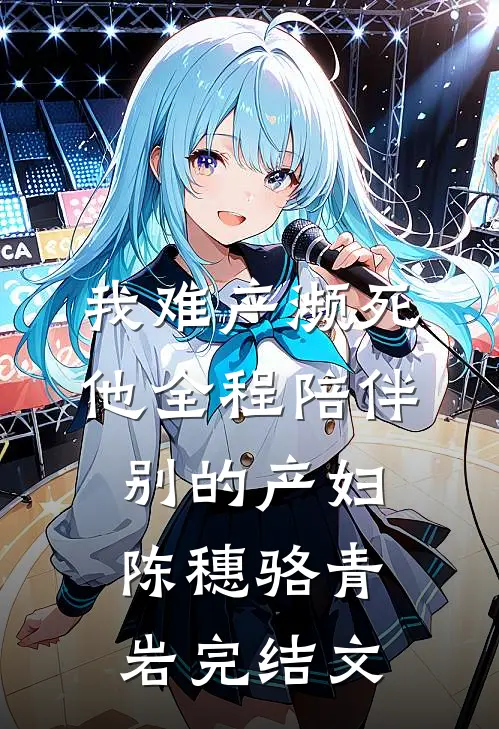 我难产濒死，他全程陪伴别的产妇陈穗骆青岩完结文