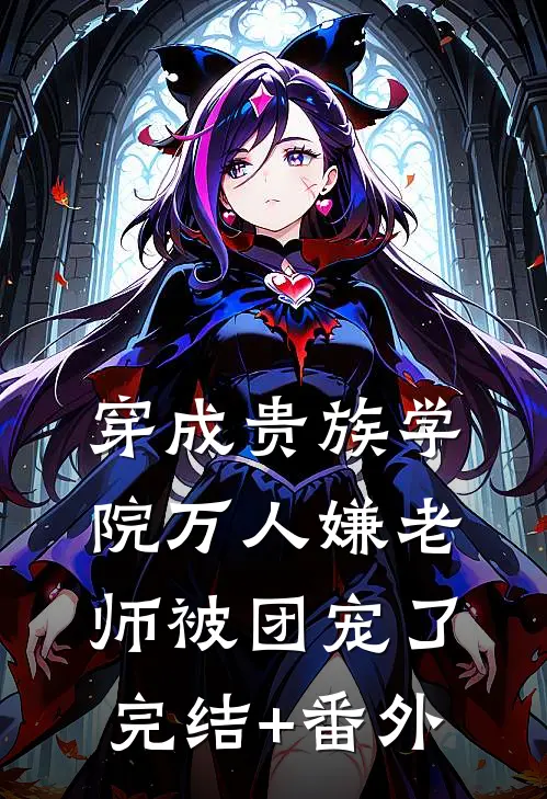 穿成贵族学院万人嫌老师被团宠了完结+番外