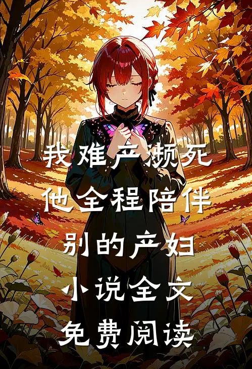 我难产濒死，他全程陪伴别的产妇小说全文免费阅读