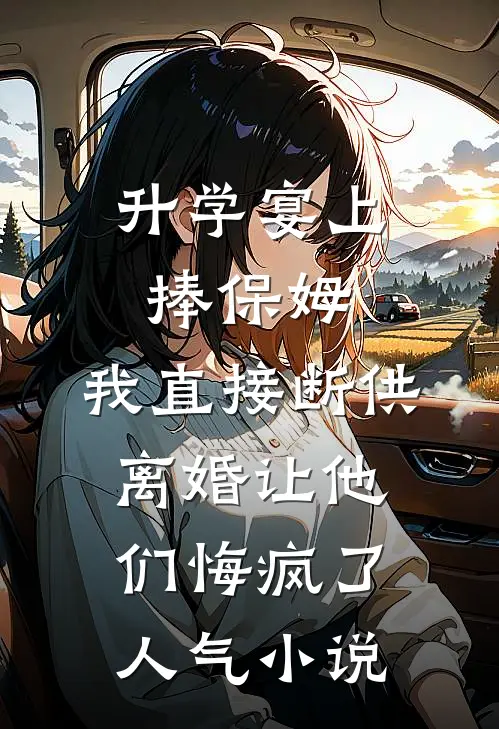 升学宴上捧保姆，我直接断供离婚让他们悔疯了人气小说
