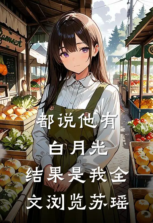 都说他有白月光,结果是我全文浏览苏瑶