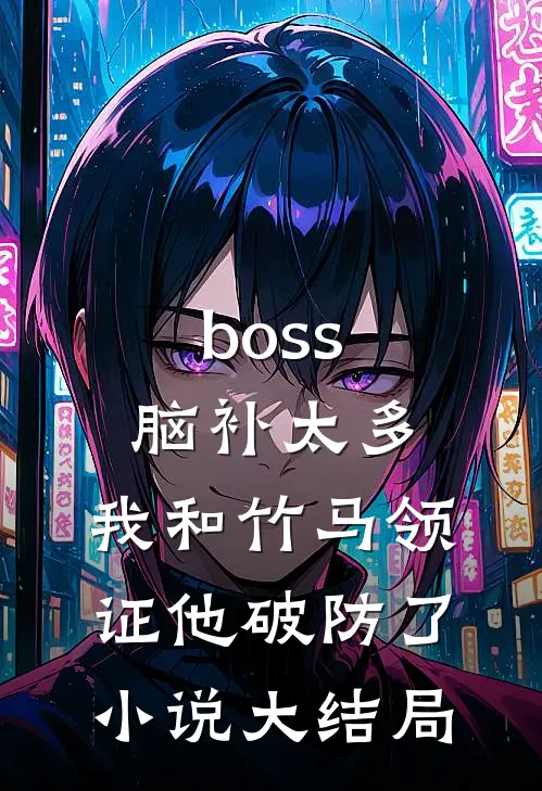 boss脑补太多，我和竹马领证他破防了小说大结局