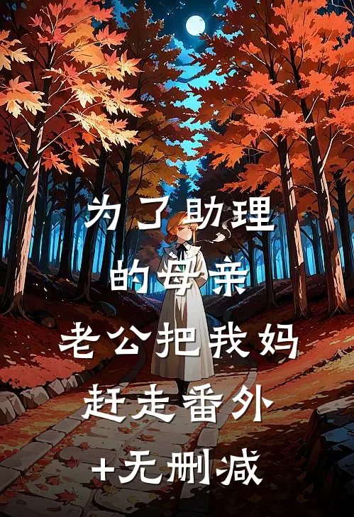为了助理的母亲，老公把我妈赶走番外+无删减