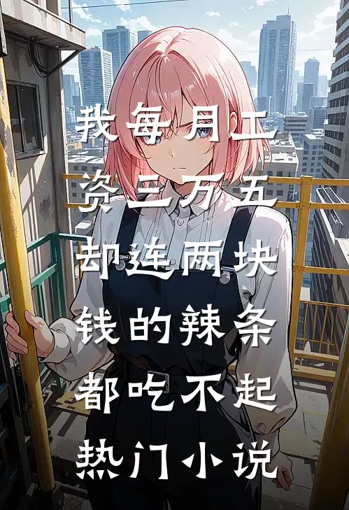 我每月工资三万五，却连两块钱的辣条都吃不起热门小说