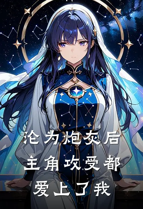 沦为炮灰后,主角攻受都爱上了我