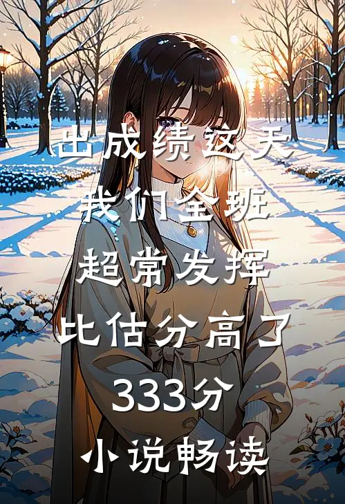 出成绩这天我们全班超常发挥，比估分高了333分小说畅读