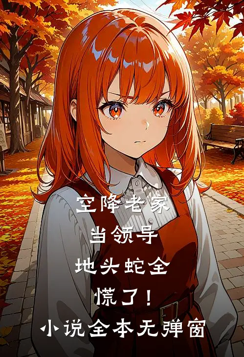 空降老家当领导,地头蛇全慌了!小说全本无弹窗