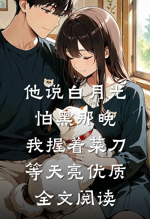 他说白月光怕黑那晚，我握着菜刀等天亮优质全文阅读