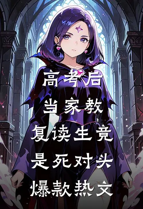 高考后当家教，复读生竟是死对头爆款热文