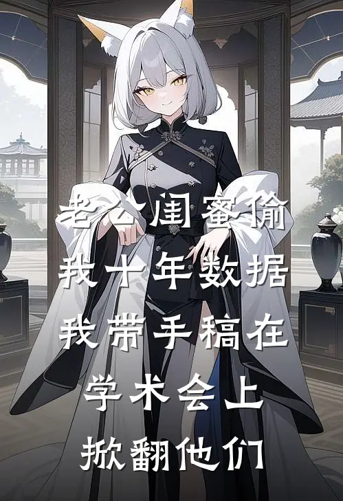 老公闺蜜偷我十年数据,我带手稿在学术会上掀翻他们