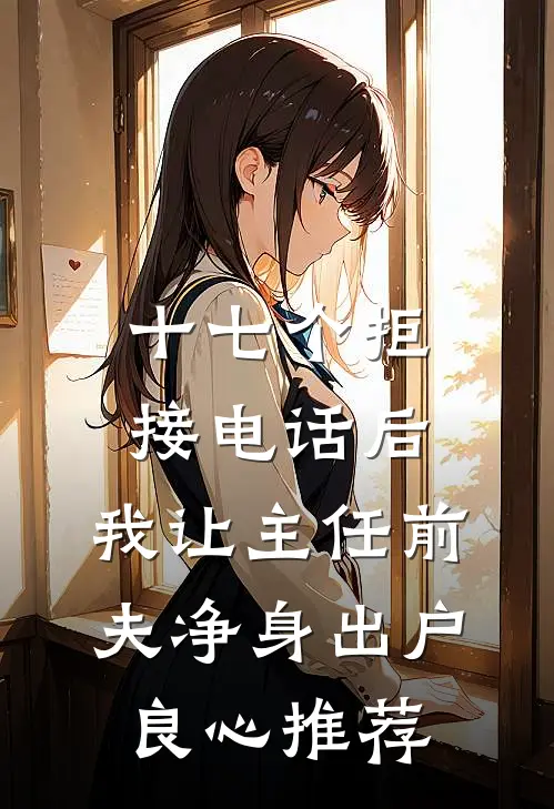 十七个拒接电话后，我让主任前夫净身出户良心推荐