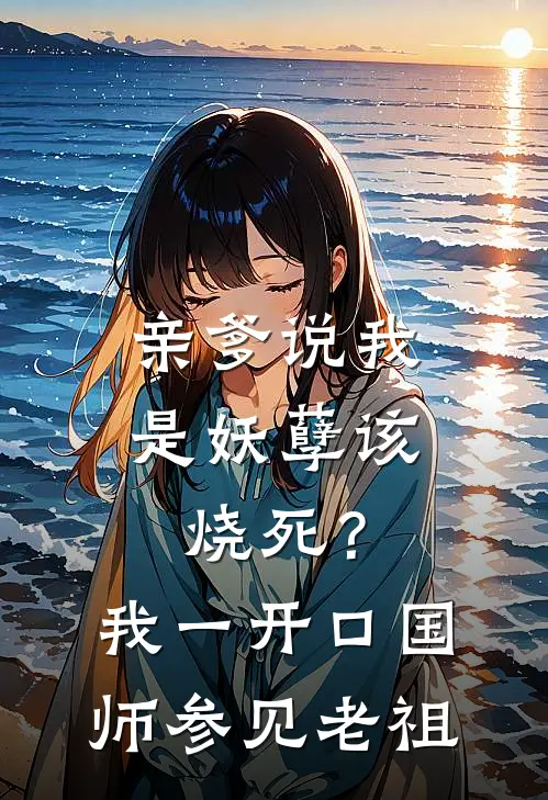 亲爹说我是妖孽该烧死？我一开口，国师：参见老祖