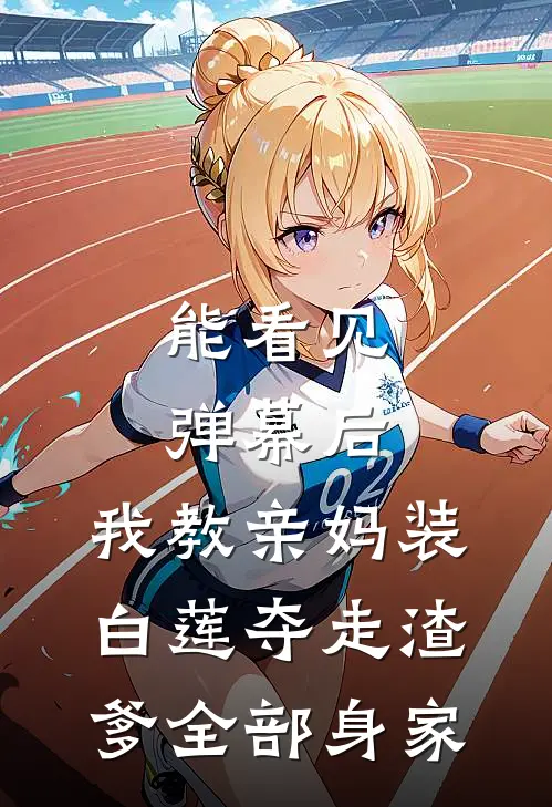 能看见弹幕后，我教亲妈装白莲夺走渣爹全部身家