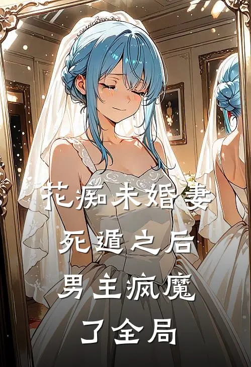 花痴未婚妻死遁之后，男主疯魔了全局