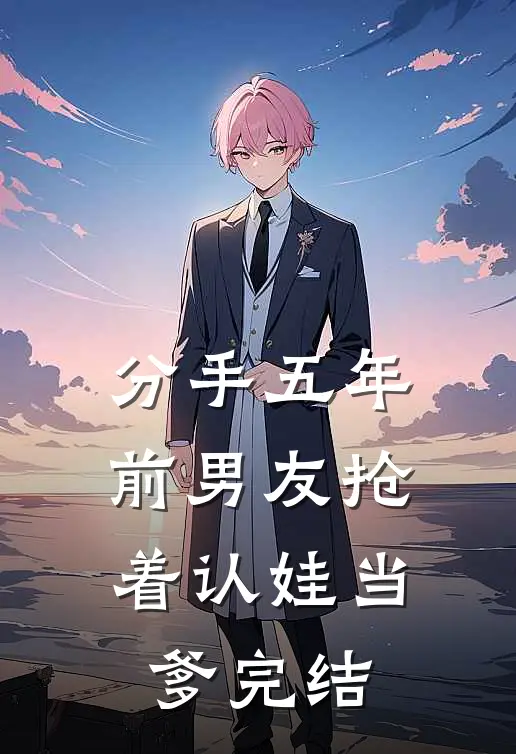 分手五年，前男友抢着认娃当爹完结