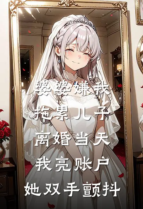 婆婆嫌我拖累儿子,离婚当天我亮账户,她双手颤抖