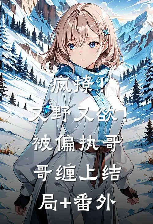疯撩！又野又欲！被偏执哥哥缠上结局+番外