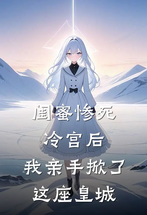 闺蜜惨死冷宫后,我亲手掀了这座皇城