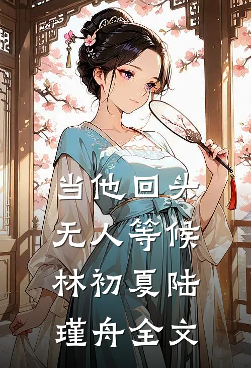 当他回头，无人等候林初夏陆瑾舟全文