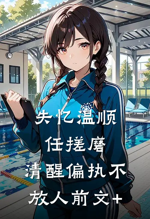 失忆温顺任搓磨，清醒偏执不放人前文+