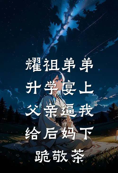 耀祖弟弟升学宴上，父亲逼我给后妈下跪敬茶
