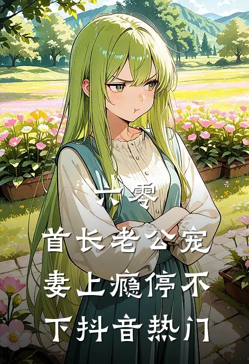 六零：首长老公宠妻上瘾停不下抖音热门