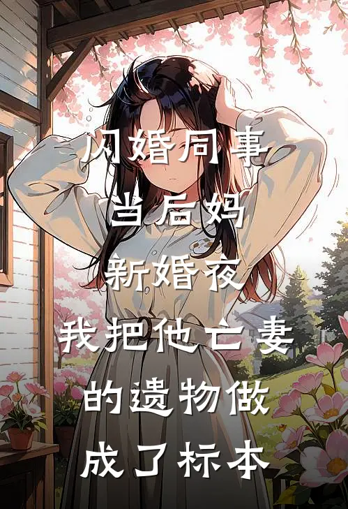 闪婚同事当后妈，新婚夜，我把他亡妻的遗物做成了标本