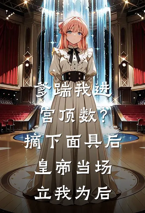 爹踹我进宫顶数？摘下面具后，皇帝当场立我为后