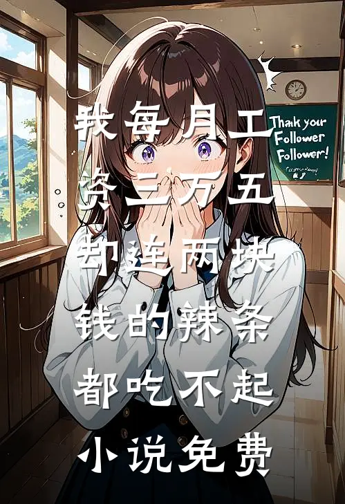 我每月工资三万五，却连两块钱的辣条都吃不起小说免费