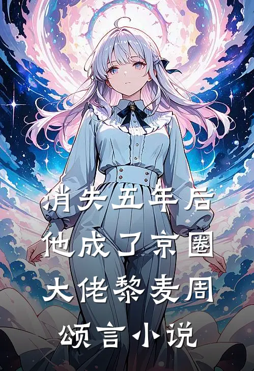 消失五年后，他成了京圈大佬黎麦周颂言小说