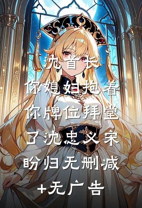 沈首长，你媳妇抱着你牌位拜堂了沈忠义宋盼归无删减+无广告