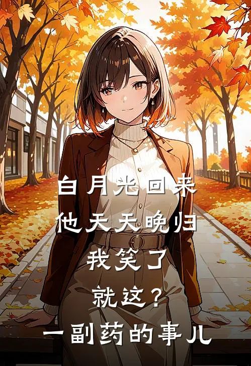 白月光回来他天天晚归，我笑了：就这？一副药的事儿
