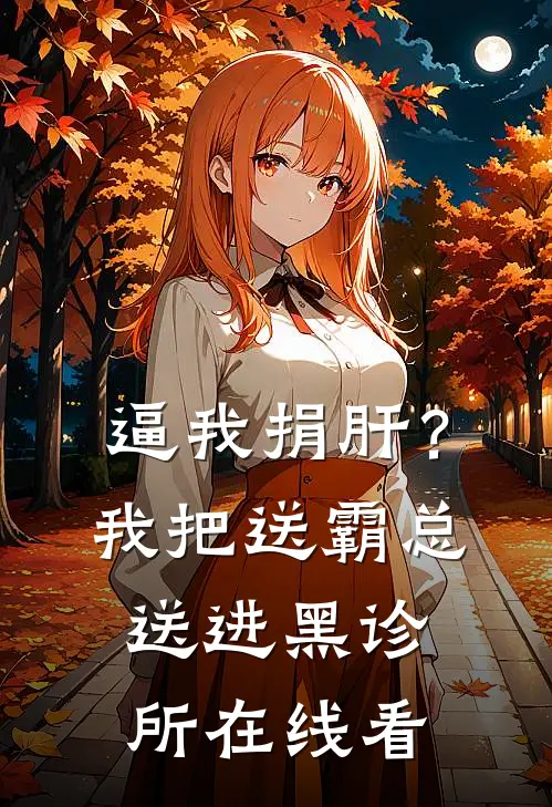 逼我捐肝？我把送霸总送进黑诊所在线看